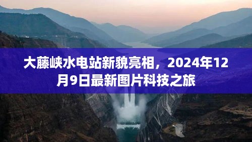 大藤峡水电站新貌亮相，最新图片科技之旅，2024年12月9日探秘之旅