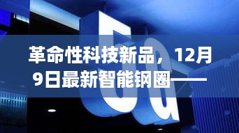 革命性智能钢圈新品发布，开启未来生活新纪元，12月9日瞩目揭晓