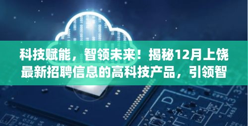 科技赋能智能招聘新时代，上饶最新高科技产品招聘信息揭秘，引领智能招聘潮流！