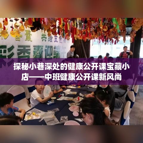 探秘小巷深处的宝藏健康公开课小店，中班健康公开课新风潮