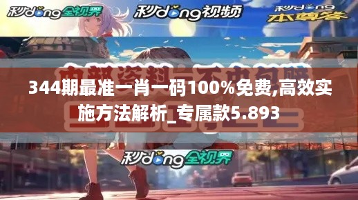 344期最准一肖一码100%免费,高效实施方法解析_专属款5.893