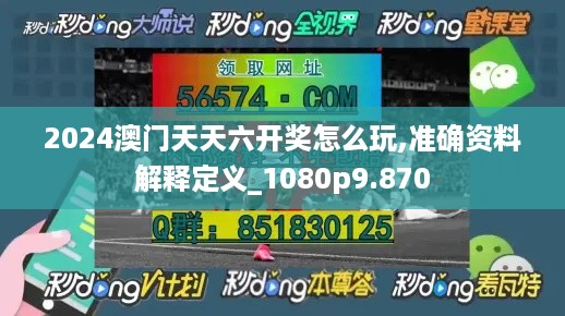 2024澳门天天六开奖怎么玩,准确资料解释定义_1080p9.870