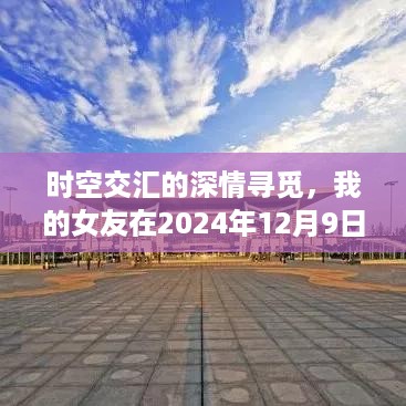 时空穿梭的深情追寻，女友实时位置报告揭秘，2024年12月9日的约定时刻