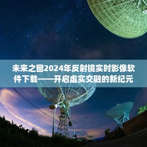 未来之窗实时影像软件下载，开启虚实交融新纪元，探索2024年反射镜技术