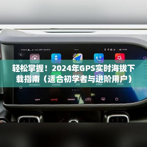 轻松掌握GPS实时海拔下载，初学者与进阶用户指南（2024年）