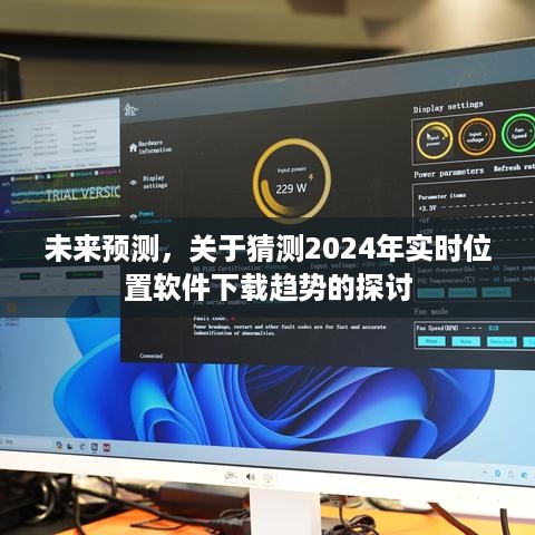 探讨未来趋势，2024年实时位置软件下载趋势预测分析