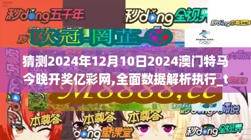 猜测2024年12月10日2024澳门特马今晚开奖亿彩网,全面数据解析执行_tool9.353