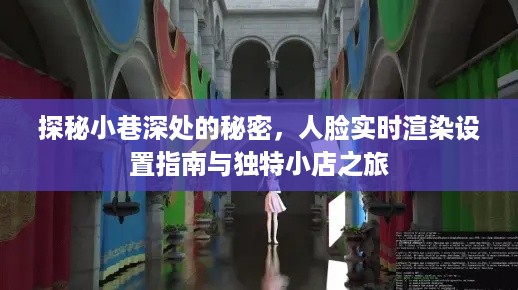 探秘小巷深处，实时人脸渲染设置指南与独特小店探秘之旅