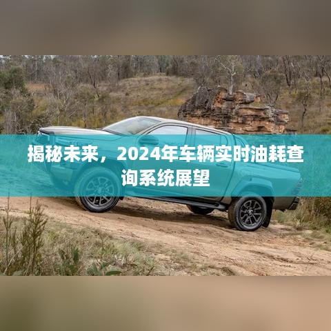 揭秘未来，2024年车辆实时油耗查询系统展望与趋势分析