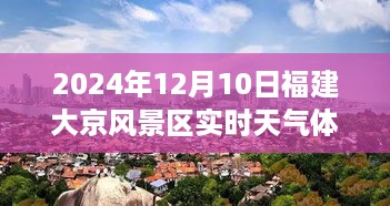 福建大京风景区实时天气体验评测报告，2024年12月10日深度体验