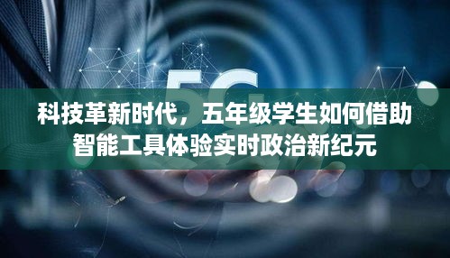 科技革新时代下，五年级学生如何利用智能工具体验实时政治新时代的魅力