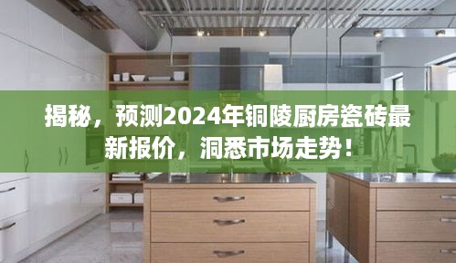 2024年铜陵厨房瓷砖最新报价及市场走势揭秘