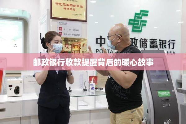 邮政银行收款背后的暖心故事，一笔交易，一份关怀