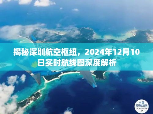 深圳航空枢纽揭秘，2024年12月10日实时航线图深度解析与探索