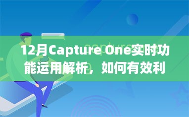 12月Capture One实时功能深度解析，高效运用指南