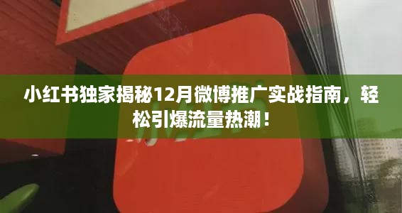 小红书独家揭秘，微博推广实战指南，引爆流量热潮终极攻略！