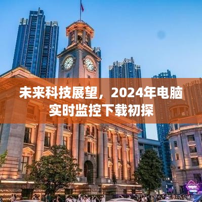 未来科技展望，2024年电脑实时监控下载技术初探