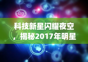 揭秘科技新星魅力，2017年实时人气榜的高科技之夜