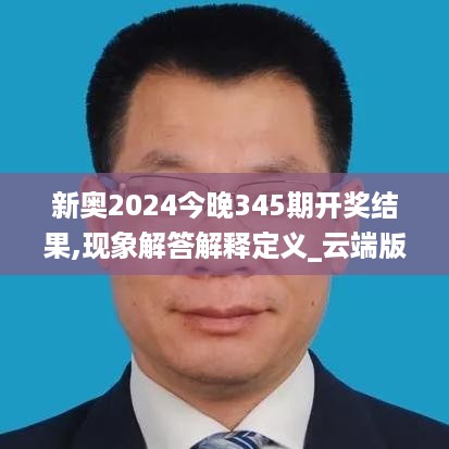 新奥2024今晚345期开奖结果,现象解答解释定义_云端版5.609