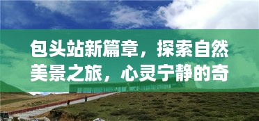 包头站新篇章启程，自然美景探索之旅与心灵宁静之旅（2024年12月13日启航）