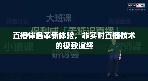 直播伴侣革新体验，非实时直播技术的巅峰演绎