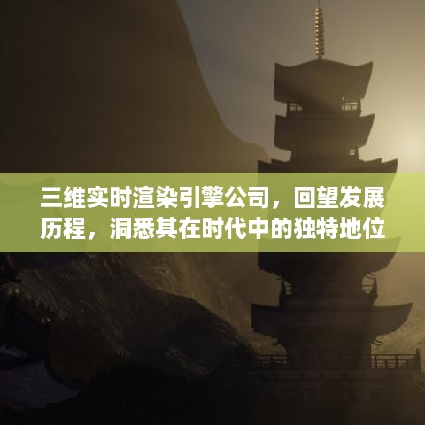 三维实时渲染引擎公司，发展历程与时代的独特地位回顾