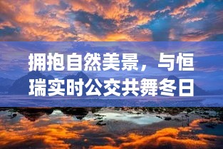 冬日奇迹之旅，恒瑞公交带你共舞自然美景的怀抱