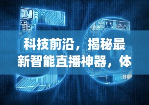 揭秘智能直播革命，最新神器引领实时新闻直播变革，历年12月18日前沿科技体验