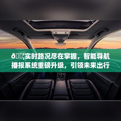 智能导航播报系统重磅升级，引领未来出行，实时路况尽在掌握