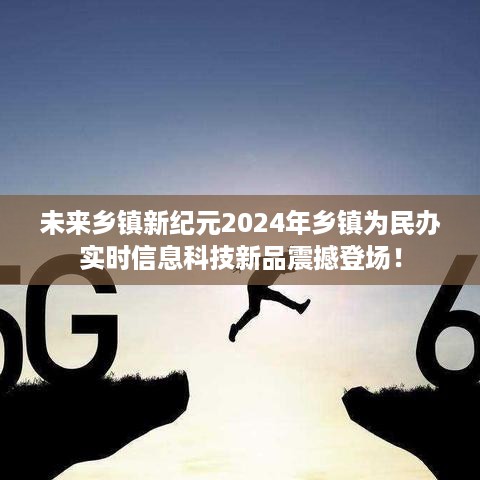 未来乡镇新纪元，2024年乡镇实时信息科技新品震撼发布