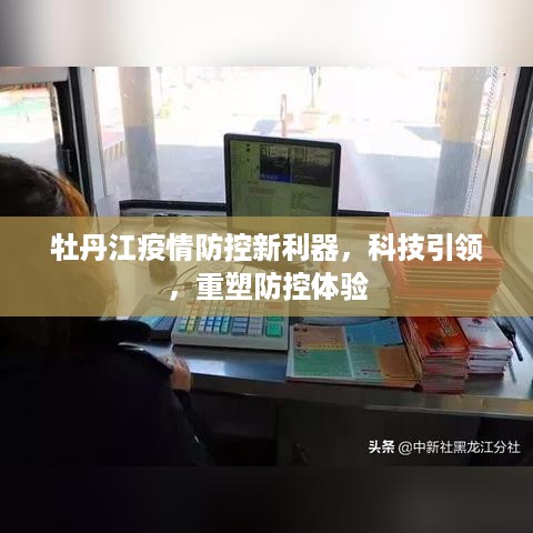 牡丹江疫情防控新利器，科技重塑防控体验之旅