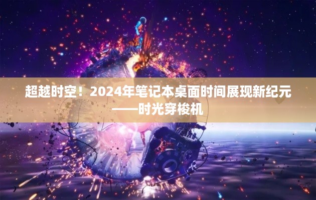 时光穿梭机，2024年笔记本桌面时间展现新纪元超越时空的想象