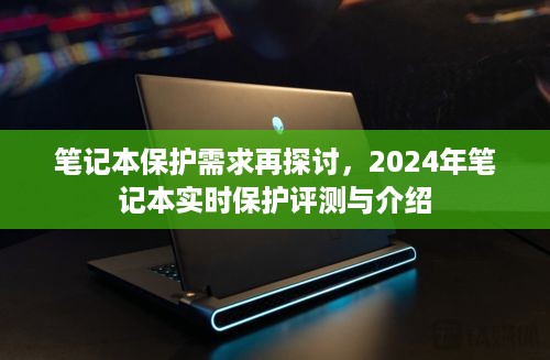 2024年笔记本实时保护评测与介绍，深度探讨笔记本保护需求