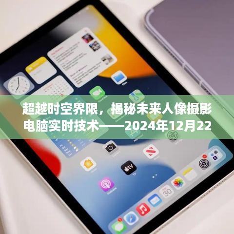 超越时空界限，揭秘未来人像摄影电脑实时技术——科技新品亮相2024年12月22日