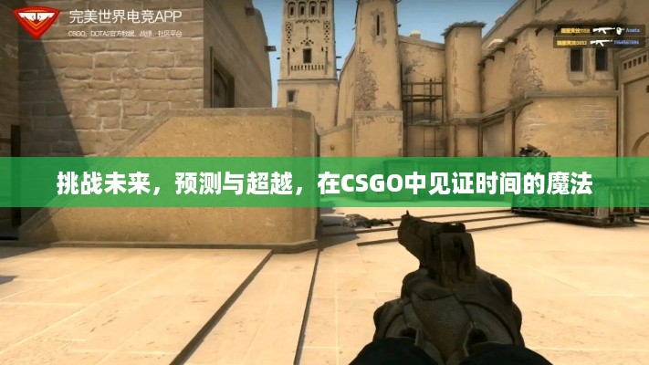 CSGO见证时间的魔法，挑战未来，预测与超越的挑战之旅