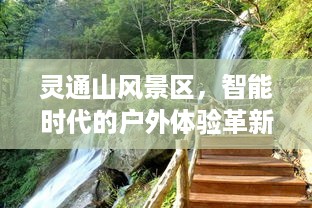 智能时代户外体验革新之旅，灵通山风景区探秘