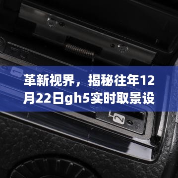 揭秘往年12月22日GH5实时取景设置革新篇章，领略科技视界魅力！