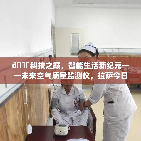 科技之巅引领智能生活新纪元，拉萨空气质量实时监测，今日空气质量一手掌握！