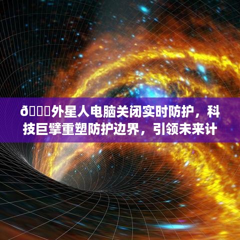 科技巨擘外星人电脑重塑防护边界，引领计算新纪元，实时防护功能关闭重塑行业格局！