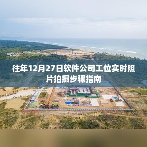 软件公司工位实时照片拍摄步骤指南，往年12月27日实拍指南