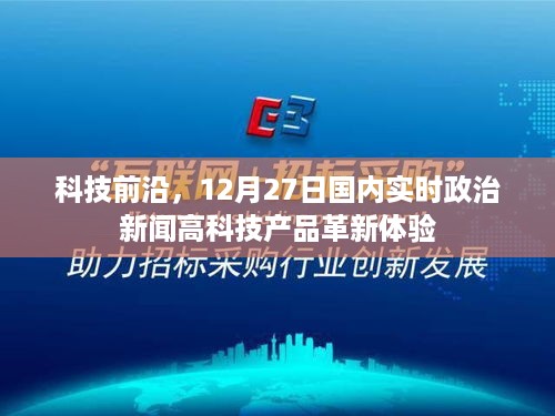 科技前沿动态，国内实时政治新闻与高科技产品革新体验报道