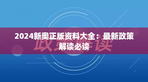 2024新奥正版资料大全：最新政策解读必读