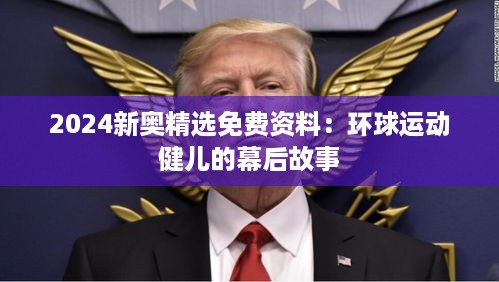 2024新奥精选免费资料：环球运动健儿的幕后故事