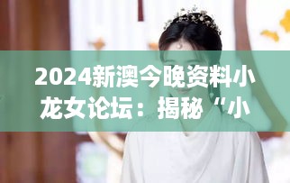 2024新澳今晚资料小龙女论坛：揭秘“小龙女”如何成为网络新热点