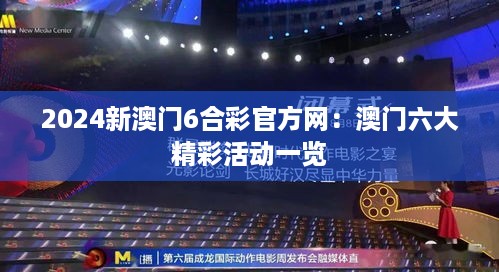 2024新澳门6合彩官方网：澳门六大精彩活动一览