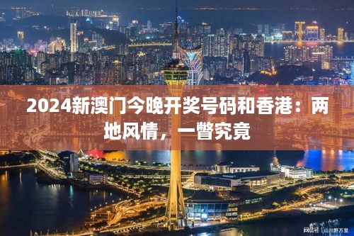 2024新澳门今晚开奖号码和香港：两地风情，一瞥究竟