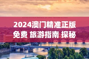 2024澳门精准正版免费 旅游指南 探秘澳门美景