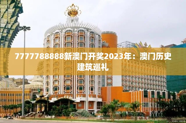 7777788888新澳门开奖2023年：澳门历史建筑巡礼