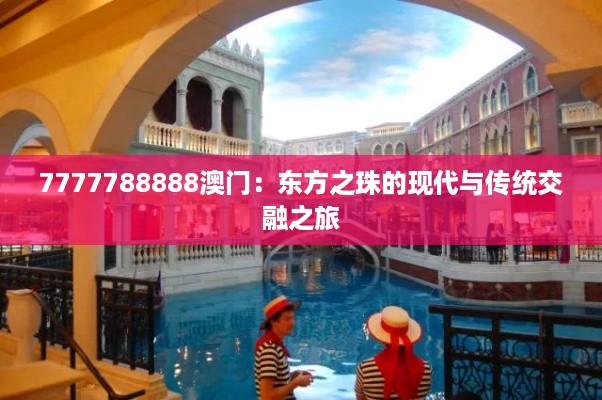 7777788888澳门：东方之珠的现代与传统交融之旅