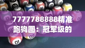 7777788888精准跑狗图：冠军级的跑狗育成教程